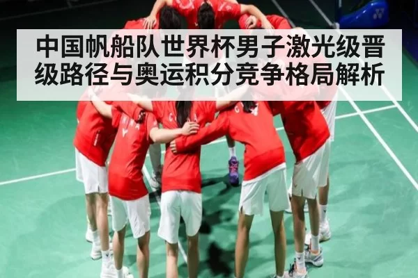 中国帆船队世界杯男子激光级晋级路径与奥运积分竞争格局解析